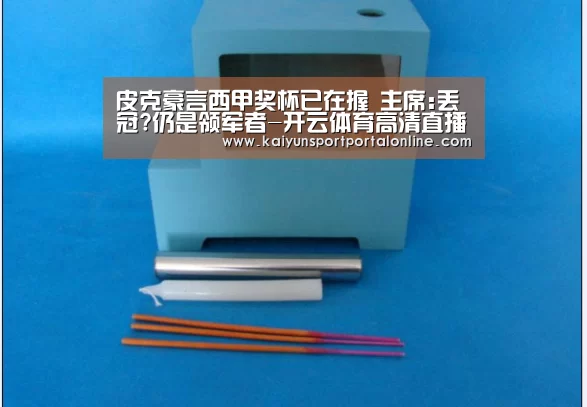 皮克豪言西甲奖杯已在握 主席:丢冠?仍是领军者-开云体育高清直播(图1) 开云体育官方入口